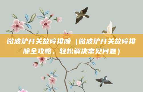 微波炉开关故障排除（微波炉开关故障排除全攻略，轻松解决常见问题）