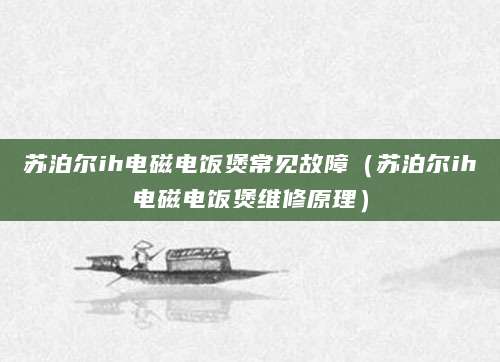 苏泊尔ih电磁电饭煲常见故障（苏泊尔ih电磁电饭煲维修原理）