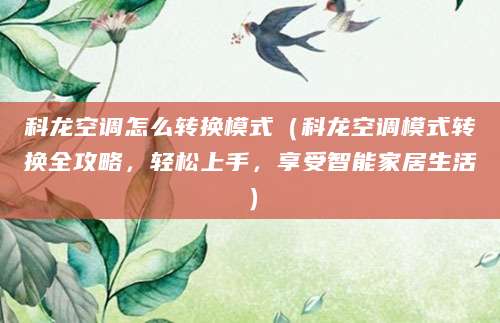 科龙空调怎么转换模式（科龙空调模式转换全攻略，轻松上手，享受智能家居生活）
