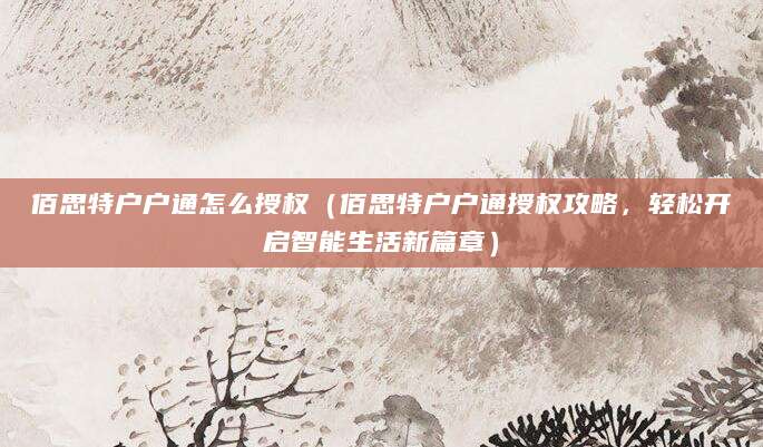 佰思特户户通怎么授权（佰思特户户通授权攻略，轻松开启智能生活新篇章）
