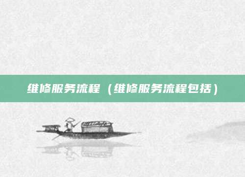 维修服务流程（维修服务流程包括）
