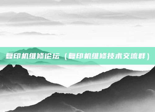 复印机维修论坛（复印机维修技术交流群）