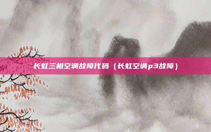 长虹三相空调故障代码（长虹空调p3故障）