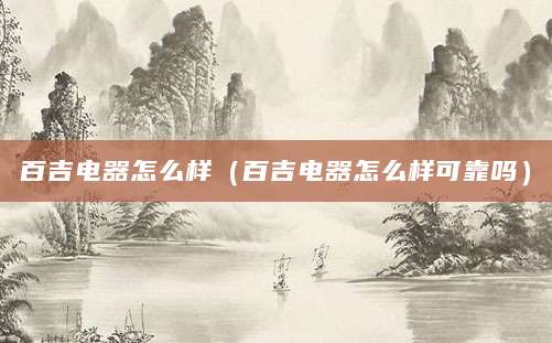百吉电器怎么样（百吉电器怎么样可靠吗）