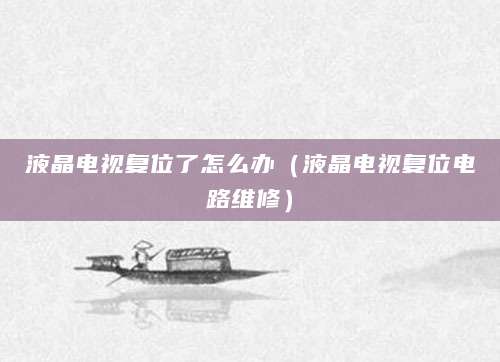 液晶电视复位了怎么办（液晶电视复位电路维修）