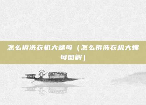 怎么拆洗衣机大螺母（怎么拆洗衣机大螺母图解）