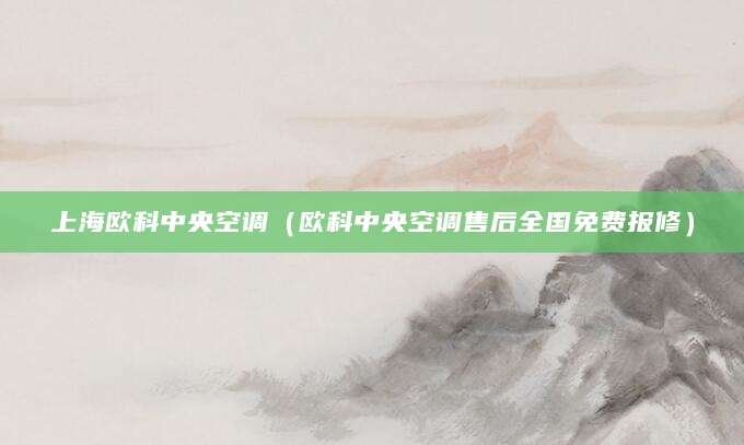 上海欧科中央空调（欧科中央空调售后全国免费报修）