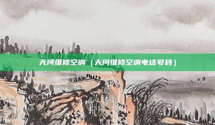 天河维修空调（天河维修空调电话号码）