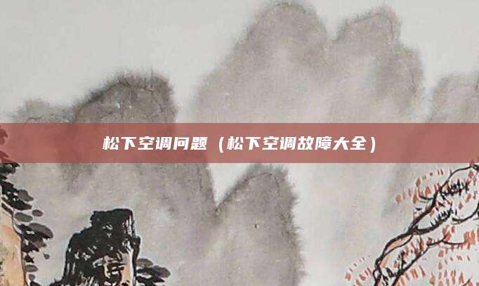 松下空调问题（松下空调故障大全）