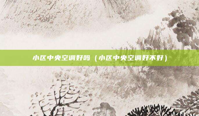 小区中央空调好吗(小区中央空调好不好)
