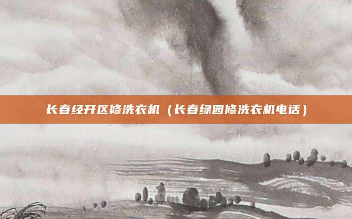 长春经开区修洗衣机（长春绿园修洗衣机电话）