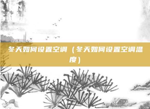冬天如何设置空调（冬天如何设置空调温度）
