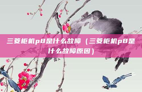 三菱柜机p8是什么故障（三菱柜机p8是什么故障原因）