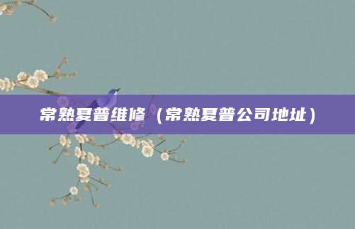 常熟夏普维修（常熟夏普公司地址）