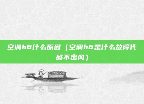 空调h6什么原因（空调h6是什么故障代码不出风）