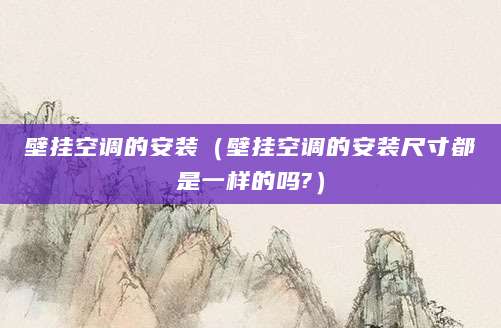 壁挂空调的安装（壁挂空调的安装尺寸都是一样的吗?）