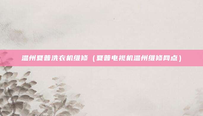 温州夏普洗衣机维修（夏普电视机温州维修网点）