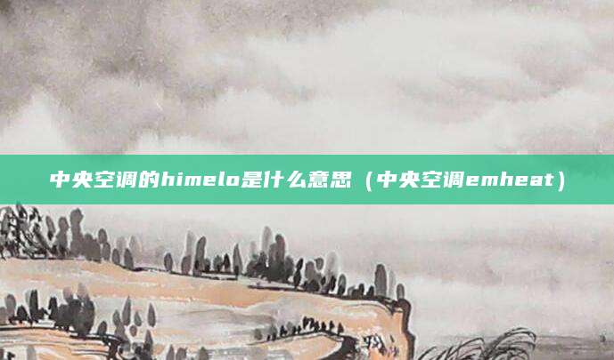 中央空调的himelo是什么意思（中央空调emheat）