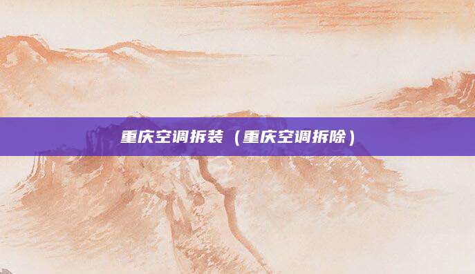 重庆空调拆装（重庆空调拆除）