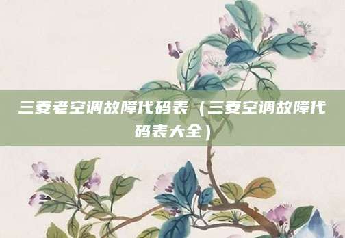 三菱老空调故障代码表（三菱空调故障代码表大全）