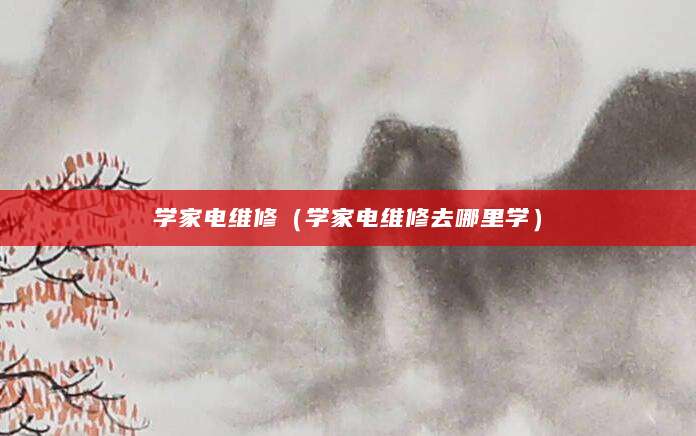 学家电维修（学家电维修去哪里学）