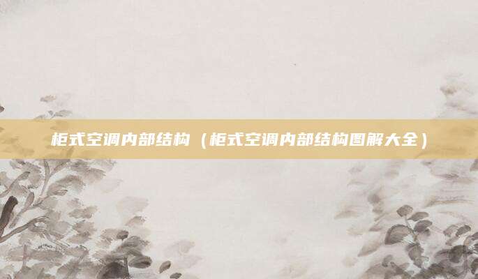 柜式空调内部结构（柜式空调内部结构图解大全）