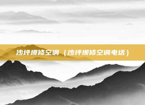 沙坪坝修空调（沙坪坝修空调电话）
