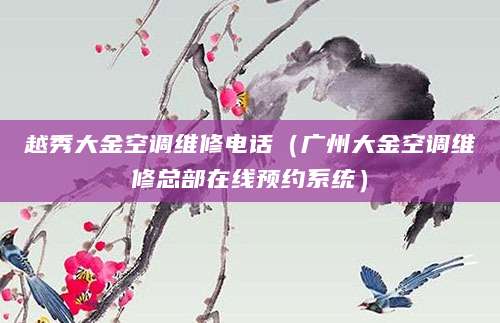 越秀大金空调维修电话（广州大金空调维修总部在线预约系统）