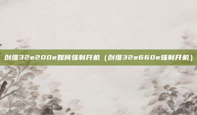 创维32e200e如何强制开机（创维32e660e强制开机）