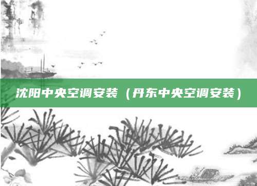 沈阳中央空调安装（丹东中央空调安装）