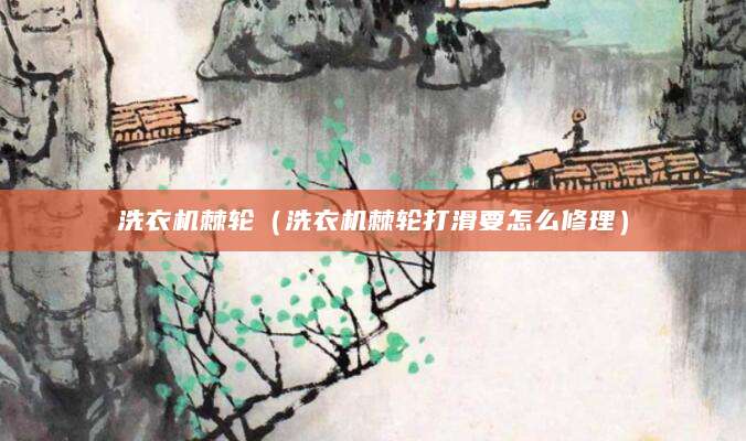 洗衣机棘轮（洗衣机棘轮打滑要怎么修理）