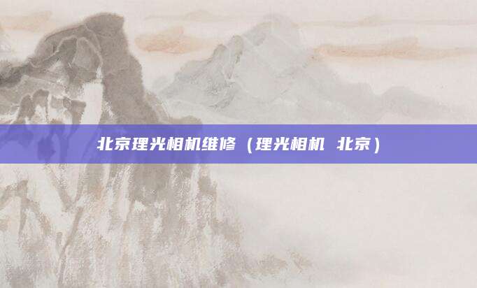 北京理光相机维修（理光相机 北京）