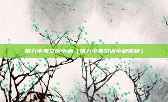 格力中央空调中标（格力中央空调中标项目）