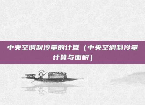 中央空调制冷量的计算（中央空调制冷量计算与面积）