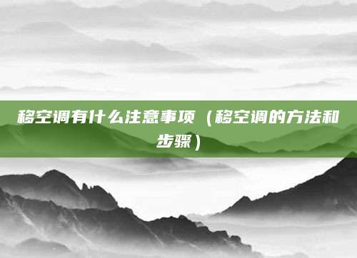 移空调有什么注意事项（移空调的方法和步骤）