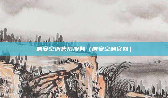 盾安空调售后服务（盾安空调官网）