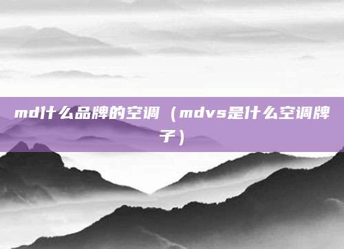 md什么品牌的空调（mdvs是什么空调牌子）