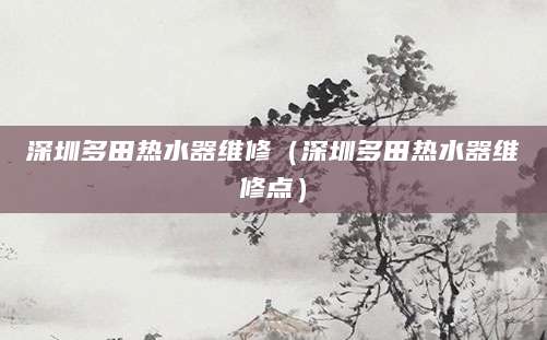 深圳多田热水器维修（深圳多田热水器维修点）