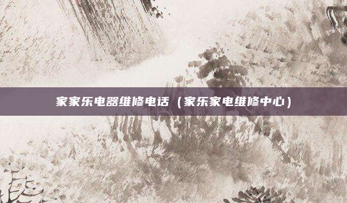 家家乐电器维修电话（家乐家电维修中心）