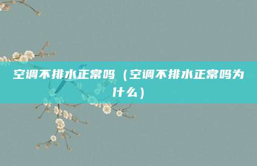 空调不排水正常吗（空调不排水正常吗为什么）