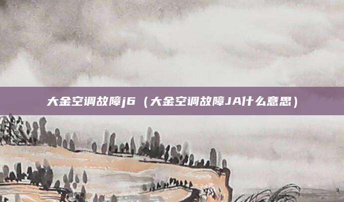 大金空调故障j6（大金空调故障JA什么意思）