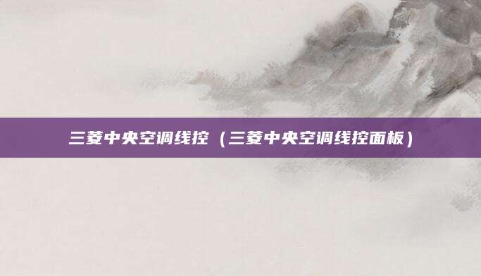 三菱中央空调线控（三菱中央空调线控面板）