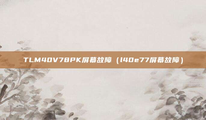 TLM40V78PK屏幕故障（l40e77屏幕故障）