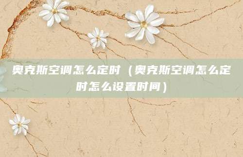 奥克斯空调怎么定时（奥克斯空调怎么定时怎么设置时间）