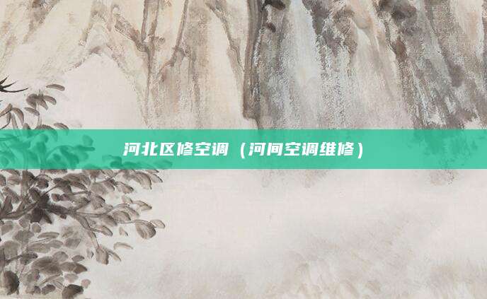 河北区修空调（河间空调维修）