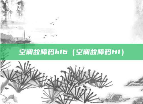空调故障码h16（空调故障码H1）