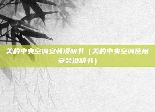 美的中央空调安装说明书（美的中央空调使用安装说明书）