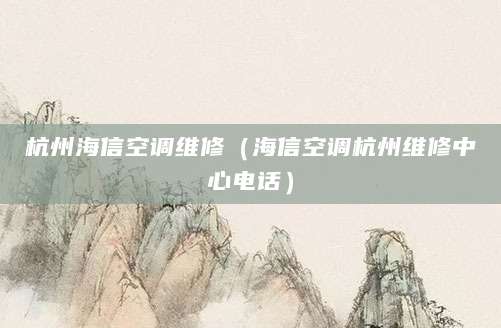 杭州海信空调维修（海信空调杭州维修中心电话）