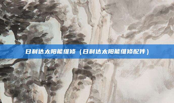 日利达太阳能维修（日利达太阳能维修配件）