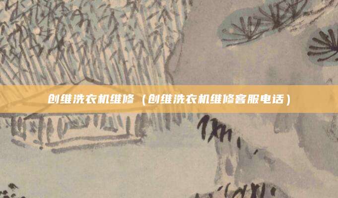 创维洗衣机维修（创维洗衣机维修客服电话）
